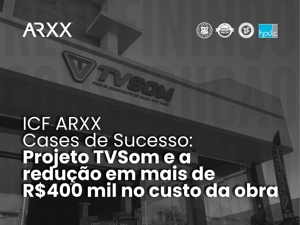 ICF ARXX CASES DE SUCESSO: PROJETO TVSOM E A REDUÇÃ0 EM MAIS DE R$400 MIL NO CUSTO TOTAL DA OBRA.